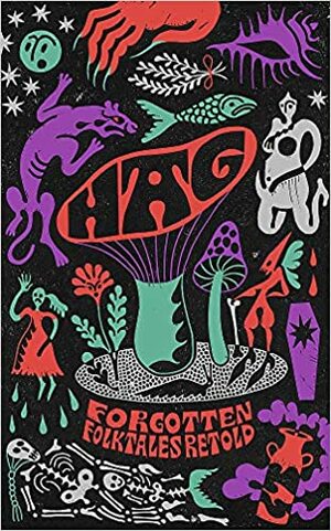 Hag: Forgotten Folktales Retold by Imogen Hermes Gowar, Naomi Booth, Emma Glass, Irenosen Okojie, Daisy Johnson, Natasha Carthew, Eimear McBride, Liv Little, Mahsuda Snaith, Kirsty Logan