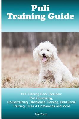 Puli Training Guide. Puli Training Book Includes: Puli Socializing, Housetraining, Obedience Training, Behavioral Training, Cues & Commands and More by Tom Young