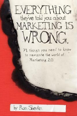 Everything They've Told You About Marketing Is Wrong by Ron Shevlin