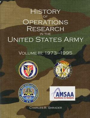 History of Operations Research in the United States Army, V. 3, 1973-1995 by Charles R. Shrader