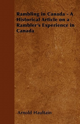 Rambling in Canada - A Historical Article on a Rambler's Experience in Canada by Arnold Haultain