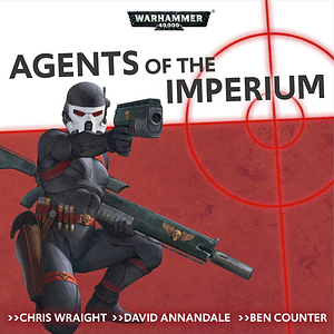 Agents of the Imperium by Ben Counter, Chris Wraight, David Annandale