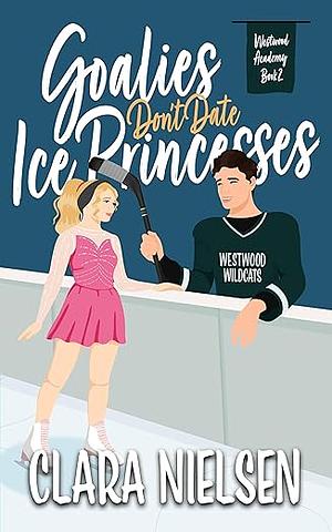 Goalies don't date ice princesses by Clara Nielsen