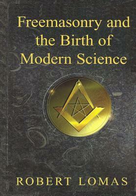 Freemasonry and the Birth of Modern Science by Robert Lomas