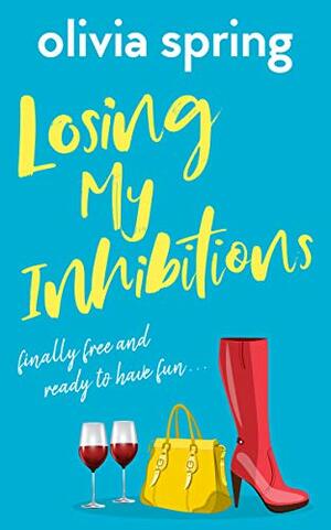 Losing My Inhibitions: A Laugh-Out-Loud, Chick Lit, Romantic Comedy With A Twist!: Finally Free And Ready To Have Fun... by Olivia Spring
