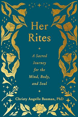 Her Rites: A Sacred Journey for the Mind, Body, and Soul by Christy Angelle Bauman