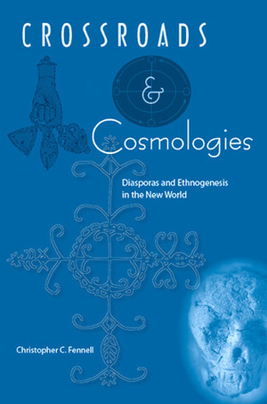 Crossroads and Cosmologies: Diasporas and Ethnogenesis in the New World by Christopher C. Fennell