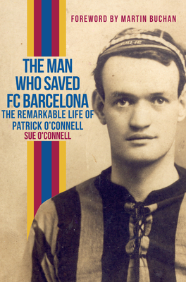 The Man Who Saved FC Barcelona: The Remarkable Life of Patrick O'Connell by Sue O'Connell