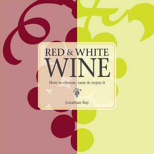 Red & White Wine: How to Choose, Taste and Enjoy It by Jonathan Ray