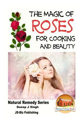 The Magic of Roses For Cooking and Beauty by Dueep J. Singh, John Davidson