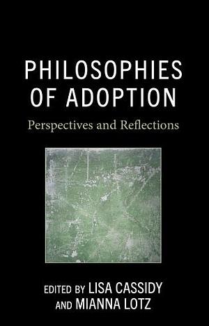 Philosophies of Adoption: Perspectives and Reflections by Mianna Lotz, Lisa Cassidy