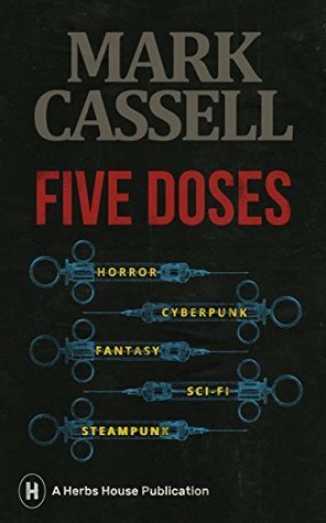 Five Doses: a collection of horror, cyberpunk, fantasy, sci-fi and steampunk stories by Mark Cassell