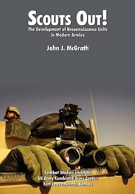 Scouts Out! the Development of Reconnaissance Units in Modern Armies by Combat Studies Institute, John J. McGrath