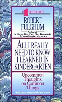 All I Really Need to Know I Learned in Kindergarten: Uncommon Thoughts on Common Things by Robert Fulghum