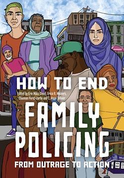 How to End Family Policing: From Outrage to Action by Shannon Perez-Darby, Erica R. Meiners, Erin Miles Cloud, C Hope Tolliver