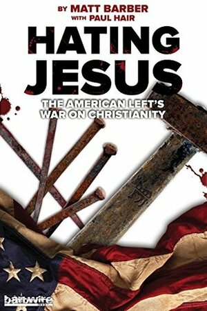 Hating Jesus: The American Left's War on Christianity by Paul Hair, Matt Barber