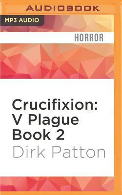 Crucifixion: V Plague, Book 2 by Dirk Patton