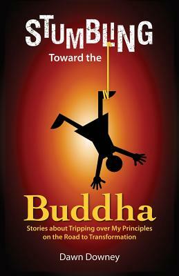 Stumbling Toward the Buddha by Dawn Downey