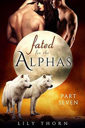 Fated for the Alphas: Part Seven by Lily Thorn