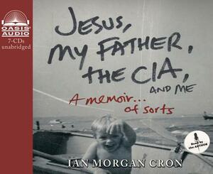 Jesus, My Father, the Cia, and Me (Library Edition): A Memoir. . . of Sorts by Ian Morgan Cron