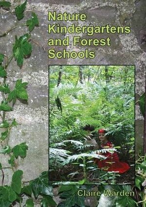 Nature Kindergartens and Forest Schools: an Exploration of Naturalistic Learning within Nature Kindergartens and Forest Schools by Claire Warden, Niki Buchan, Lynn McNair