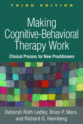 Making Cognitive-Behavioral Therapy Work, Third Edition: Clinical Process for New Practitioners by Brian P. Marx, Richard G. Heimberg, Deborah Roth Ledley