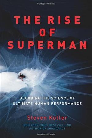 The Rise of Superman: Decoding the Science of Ultimate Human Performance by Steven Kotler