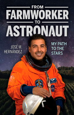 From Farmworker to Astronaut/de Campesino a Astronauta: My Path to the Stars/Mi Viaje a Las Estrellas by Jose M. Hernandez