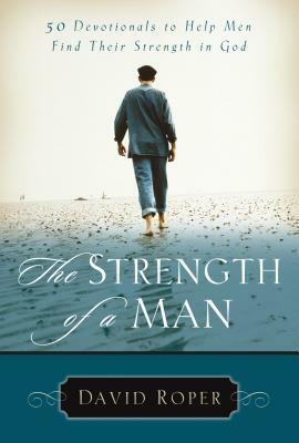 The Strength of a Man: 50 Devotionals to Help Men Find Their Strength in God by David Roper