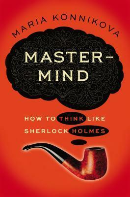 Mastermind. Pensare come Sherlock Holmes by Maria Konnikova