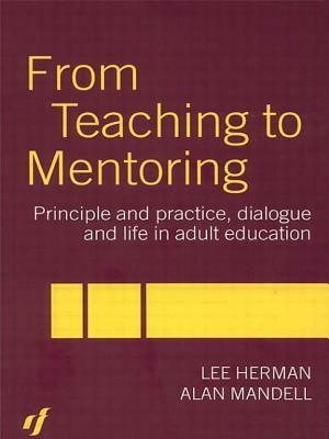 From Teaching to Mentoring: Principles and Practice, Dialogue and Life in Adult Education by Alan Mandell, Lee Herman