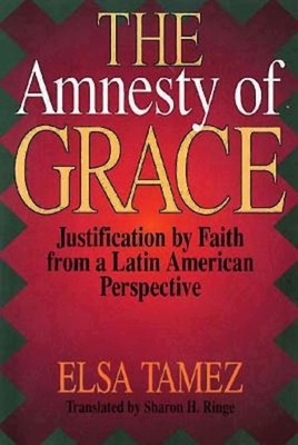 The Amnesty of Grace: Justification by Faith from a Latin American Perspective by Editorial Dei, Elsa Tamez