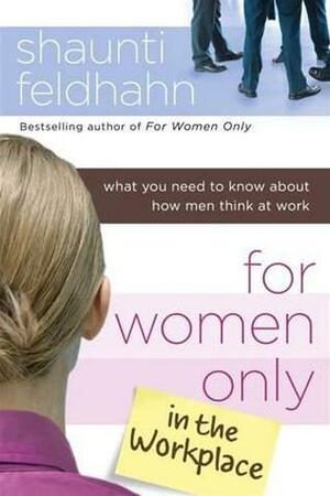 For Women Only in the Workplace: What You Need to Know about How Men Think at Work by Shaunti Feldhahn