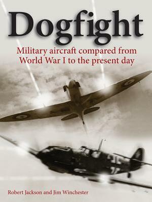 Dogfight: Military Aircraft Compared from World War I to the Present Day by Robert Jackson, Jim Winchester