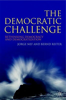 The Democratic Challenge: Rethinking Democracy and Democratization by Jorge Nef, Bernd Reiter