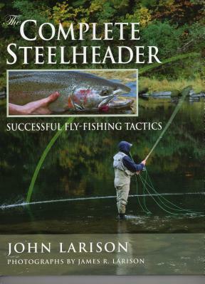 The Complete Steelheader: Successful Fly-Fishing Tactics by John Larison