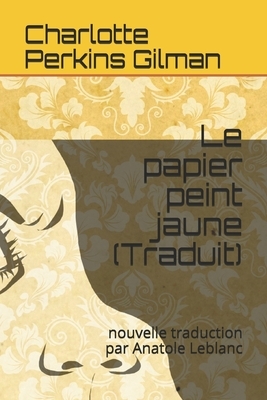 Le papier peint jaune (Traduit): nouvelle traduction par Anatole Leblanc by Charlotte Perkins Gilman