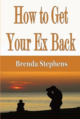 How to Get Your Ex Back by Brenda Stephens