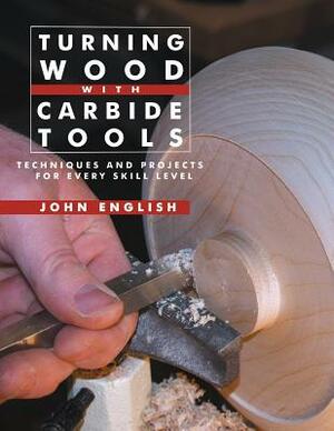 Turning Wood with Carbide Tools: Techniques and Projects for Every Skill Level by John English