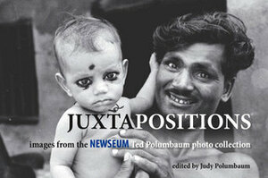 Juxtapositions: Images from the Newseum Ted Polumbaum Photo Collection by Judy Polumbaum, Ted Polumbaum