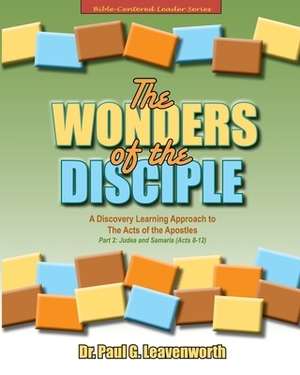 The Wonders of the Disciple: Part 2 -Judea and Samaria (Acts 8-12): A Discovery Learning Approach to The Acts of the Apostles by Paul G. Leavenworth