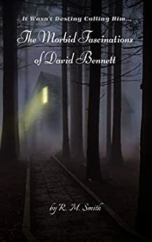 The Morbid Fascinations of David Bennett by R.M. Smith