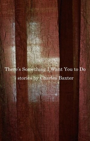 There's Something I Want You to Do by Charles Baxter