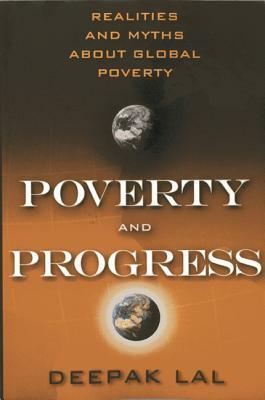 Poverty and Progress: Realities and Myths about Global Poverty by Deepak Lal