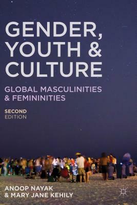 Gender, Youth and Culture: Young Masculinities and Femininities by Anoop Nayak, Mary Jane Kehily