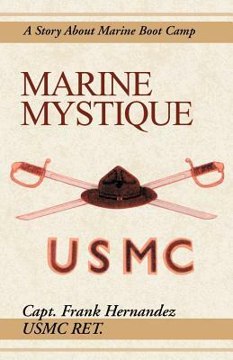 Marine Mystique: A Story about Marine Boot Camp by Frank Hernandez