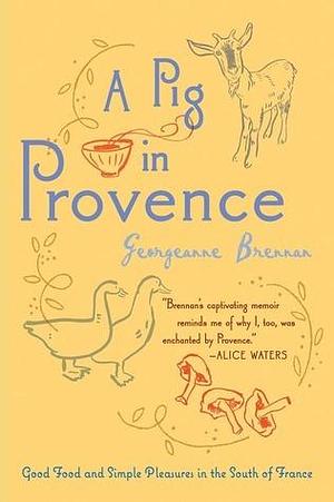 A Pig In Provence: Good Food and Simple Pleasures in the South of France by Georgeanne Brennan, Georgeanne Brennan