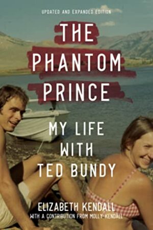 The Phantom Prince: My Life with Ted Bundy, Updated and Expanded Edition by Molly Kendall, Elizabeth Kendall