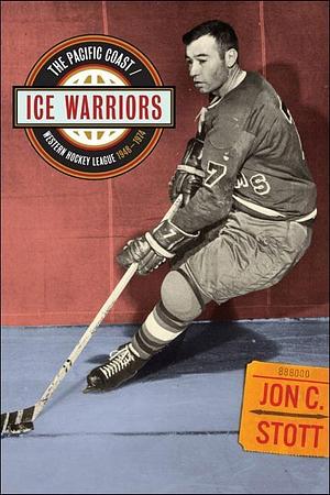 Ice Warriors: The Pacific Coast/Western Hockey League, 1948-1974 by Jon C. Stott