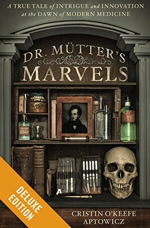 Dr. Mutter's Marvels Deluxe: A True Tale of Intrigue and Innovation at the Dawn of Modern Medicine by Cristin O'Keefe Aptowicz